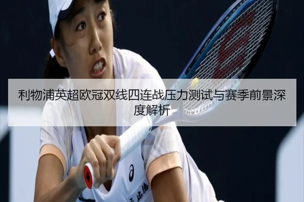 利物浦英超欧冠双线四连战压力测试与赛季前景深度解析